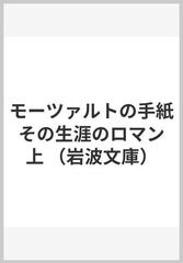 モーツァルトの手紙 その生涯のロマン 上の通販/モーツァルト/柴田