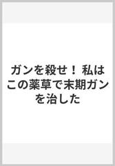 ガンを殺せ！ 私はこの薬草で末期ガンを治した