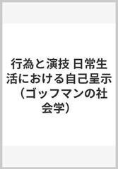 行為と演技 日常生活における自己呈示の通販 ｅ ゴッフマン 石黒 毅 紙の本 Honto本の通販ストア