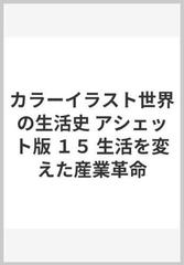 カラーイラスト世界の生活史 アシェット版 １５ 生活を変えた産業革命の通販 ピエール ミケル クロード ミレー 紙の本 Honto本の通販ストア