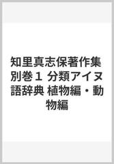 知里真志保著作集 別巻１ 分類アイヌ語辞典 植物編・動物編の通販/知里