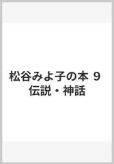 松谷みよ子の本 ９ 伝説・神話の通販/松谷 みよ子 - 小説：honto本の