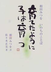 育てたように子は育つ 相田みつをいのちのことばの通販 相田 みつを 佐々木 正美 小説 Honto本の通販ストア