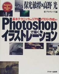 ｐｈｏｔｏｓｈｏｐで描くイラストレーション 基本テクニックからリアルなイラスト作成までの通販 保光 敏将 高野 光 紙の本 Honto本の通販ストア