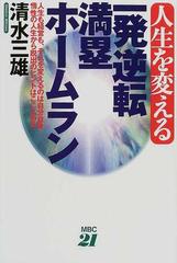 人生を変える一発逆転満塁ホームラン 人生も経営も それを変えるのは自分自身 惰性の人生から脱出のヒントはここにあるの通販 清水 三雄 紙の本 Honto本の通販ストア