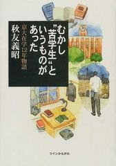 むかし 苦学生 というものがあった 京大在学１２年物語の通販 秋友 義昭 紙の本 Honto本の通販ストア