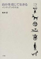 自分を信じて生きる インディアンの方法の通販 松木 正 紙の本 Honto本の通販ストア