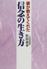 妻が教えてくれた信念の生き方の通販/松原 義泰 - 小説：honto本の通販 ...