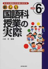 新しい国語科授業の実際 生きた言葉の力を身に付ける 小学校６年の通販 小森 茂 紙の本 Honto本の通販ストア