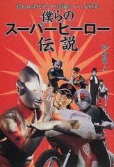 僕らのスーパーヒーロー伝説 昭和４０年代アニメ 特撮ヒーロー大研究の通販 堤 哲哉 紙の本 Honto本の通販ストア