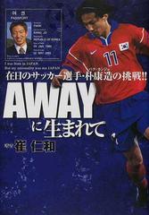 ａｗａｙに生まれて 在日のサッカー選手 朴康造の挑戦 の通販 崔 仁和 紙の本 Honto本の通販ストア