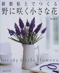 樹脂粘土でつくる野に咲く小さな花の通販 川口 紀子 紙の本 Honto本の通販ストア