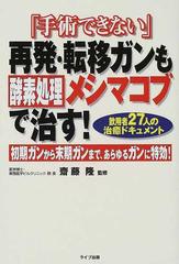 「手術できない」再発・転移ガンも酵素処理メシマコブで治す！ 飲用者２７人の治癒ドキュメント 初期ガンから末期ガンまで、あらゆるガンに特効！