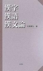 漢字・漢語・漢文論の通販/松尾 善弘 - 紙の本：honto本の通販ストア