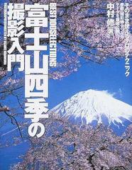 富士山四季の撮影入門 Ｂｅｓｔ １００ ｓｅｌｅｃｔｉｏｎｓ そのまま使えるプロのテクニック季節・撮影地・アングル・データを徹底公開