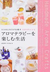 アロマテラピーを楽しむ生活 ココロとカラダを癒す１８０のレシピの通販 加藤 理恵 市村 真納 紙の本 Honto本の通販ストア