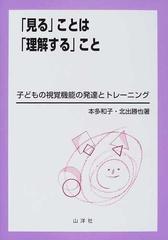 見る ことは 理解する こと 子どもの視覚機能の発達とトレーニングの通販 本多 和子 北出 勝也 紙の本 Honto本の通販ストア