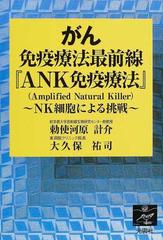 がん免疫療法最前線『ＡＮＫ免疫療法』 ＮＫ細胞による挑戦 Ａｍｐｌｉｆｉｅｄ ｎａｔｕｒａｌ ｋｉｌｌｅｒ