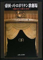帝国 メトロポリタン歌劇場 桟敷をめぐる権力と栄光 下の通販 ジョアンナ フィードラー 小藤 隆志 紙の本 Honto本の通販ストア