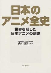 日本のアニメ全史 世界を制した日本アニメの奇跡の通販 山口 康男 紙の本 Honto本の通販ストア