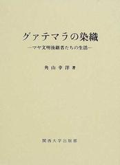 グァテマラの染織 マヤ文明後継者たちの生活の通販/角山 幸洋 - 紙の本