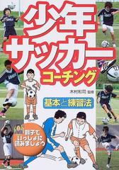 少年サッカーコーチング 基本と練習法 親子でいっしょに読みましょうの通販 木村 和司 紙の本 Honto本の通販ストア