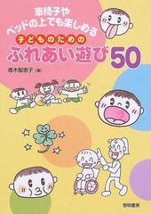 車椅子やベッドの上でも楽しめる子どものためのふれあい遊び５０の通販 青木 智恵子 紙の本 Honto本の通販ストア