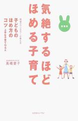 気絶するほどほめる子育て 現場カウンセラーが教える子どものほめ方のコツ 上手な子育てｑ ａ 新装版の通販 高橋 愛子 紙の本 Honto本の通販ストア