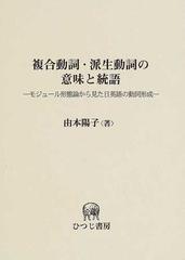 複合動詞 派生動詞の意味と統語 モジュール形態論から見た日英語の動詞形成の通販 由本 陽子 紙の本 Honto本の通販ストア