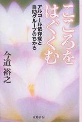 こころをはぐくむ アルコール依存症と自助グループのちからの通販/今道