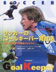 サッカーのゴールキーパー育成法 ジュニアからユースまで 技術 戦術と年代別練習プログラムの通販 ペーター グライバー ロバート フライス 紙の本 Honto本の通販ストア