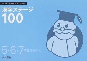 漢字ステージ１００ 品川区小中一貫教育国語科 ５ ６ ７年生 ８ ９年生 の通販 品川区教育委員会事務局国語科カリキュラム作成部会 光村図書出版株式会社 紙の本 Honto本の通販ストア