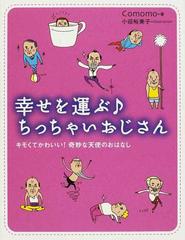 幸せを運ぶ ちっちゃいおじさん キモくてかわいい 奇妙な天使のおはなしの通販 ｃｏｍｏｍｏ 小迎 裕美子 小説 Honto本の通販ストア