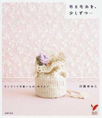 布と毛糸を 少しずつ ちいさくて可愛いもの 作りたいの通販 川路 ゆみこ 紙の本 Honto本の通販ストア