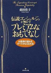 伝説コンシェルジュが明かすプレミアムなおもてなし お客様の望みをすべてかなえる方法の通販 前田 佳子 紙の本 Honto本の通販ストア