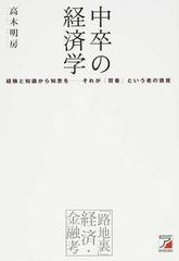 中卒の経済学 経験と知識から知恵を それが 賢者 という者の資質 路地裏 経済 金融考の通販 高木 明房 紙の本 Honto本の通販ストア