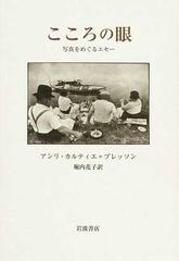 こころの眼 写真をめぐるエセーの通販 アンリ カルティエ ブレッソン 堀内 花子 紙の本 Honto本の通販ストア