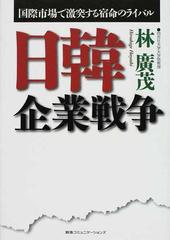 日韓企業戦争 国際市場で激突する宿命のライバルの通販 林 廣茂 紙の本 Honto本の通販ストア