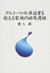 アルコール依存症者を抱える家族の回復過程の通販 兼久 満 紙の本 Honto本の通販ストア