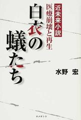 白衣の蟻たち 医療崩壊と再生 近未来小説の通販 水野 宏 小説 Honto本の通販ストア