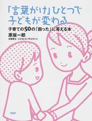 「言葉がけ」ひとつで子どもが変わる 子育ての５０の「困った」に答える本