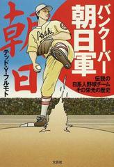 バンクーバー朝日軍 伝説の日系人野球チームその栄光の歴史の通販 テッド ｙ フルモト 紙の本 Honto本の通販ストア