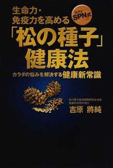 生命力・免疫力を高める「松の種子」健康法 : SPN式 : カラダの悩みを