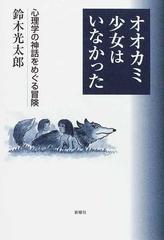 オオカミ少女はいなかった 心理学の神話をめぐる冒険の通販 鈴木 光太郎 紙の本 Honto本の通販ストア