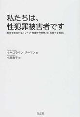 私たちは 性犯罪被害者です 実名で告白する レイプ 性虐待の恐怖 と 克服する勇気 の通販 キャロライン リーマン 小西 敦子 小説 Honto本の通販ストア