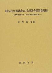 変動する社会の認識形成をめざす小学校社会科授業開発研究 仮説吟味学習による社会科教育内容の改革