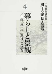 風土の発見と創造 三澤勝衛著作集 ４ 暮らしと景観／三澤「風土学」私