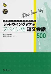 通訳メソッドを応用したシャドウイングで学ぶスペイン語短文会話５００の通販 阿由葉 恵利子 紙の本 Honto本の通販ストア