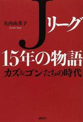 ｊリーグ１５年の物語 カズ ゴンたちの時代の通販 矢内 由美子 紙の本 Honto本の通販ストア