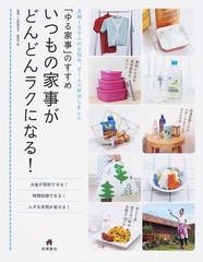 いつもの家事がどんどんラクになる ゆる家事 のすすめ 主婦１００人のお悩み ぜ んぶ解決しました お金が節約できる 時間短縮できる ムダな手間が省ける の通販 土田 登志子 藤原 千秋 紙の本 Honto本の通販ストア